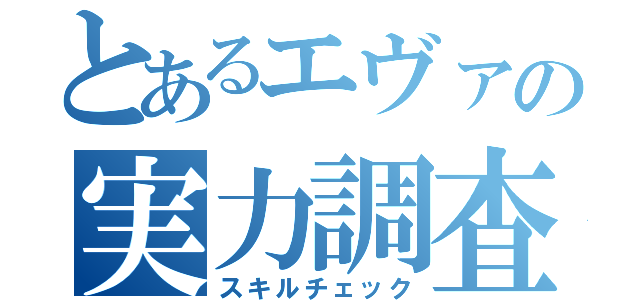 とあるエヴァの実力調査（スキルチェック）