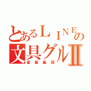 とあるＬＩＮＥの文具グループⅡ（変態集団）