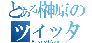 とある榊原のツイッター（Ｆｒｏｇ０１Ａｐｐ）