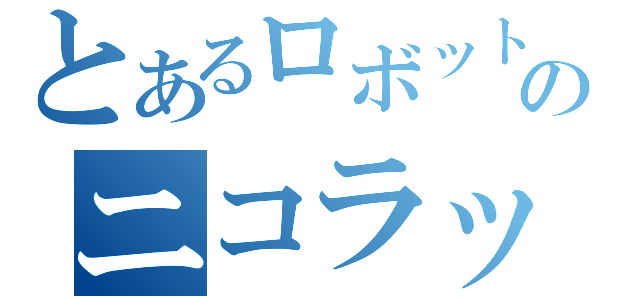 とあるロボットのニコラップ（）