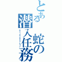 とある 蛇の潜入任務（スニーキングミッション）