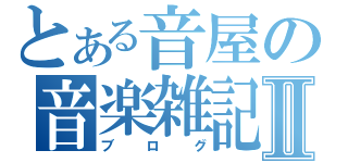 とある音屋の音楽雑記Ⅱ（ブログ）