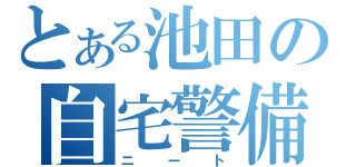 とある池田の自宅警備（ニート）