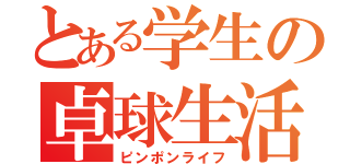 とある学生の卓球生活（ピンポンライフ）