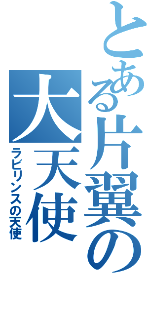 とある片翼の大天使（ラビリンスの天使）