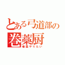 とある弓道部の巻藁厨（巻藁やりたい）