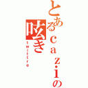 とあるｃａｚｉｔｔｅｒの呟き（ｔｗｉｔｔｒｅ）