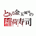 とある金玉風味の稲荷寿司（ξωξ）