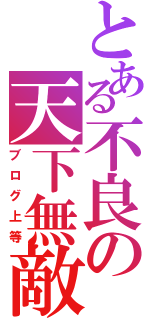 とある不良の天下無敵（ブログ上等）