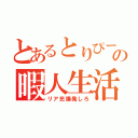 とあるとりぴーの暇人生活（リア充爆発しろ）