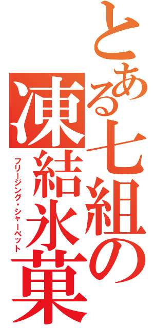 とある七組の凍結氷菓（フリージング・シャーベット）