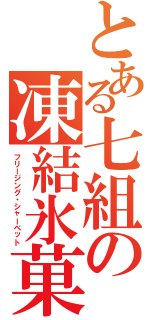 とある七組の凍結氷菓（フリージング・シャーベット）