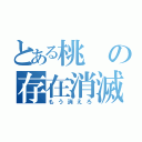 とある桃の存在消滅（もう消えろ）