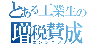 とある工業生の増税賛成（エンジニア）