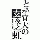 とある宜大の玄夜之虹（星空の下で誓い）