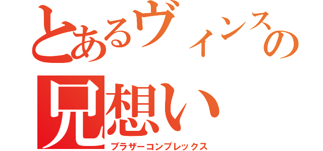 とあるヴィンスの兄想い（ブラザーコンプレックス）