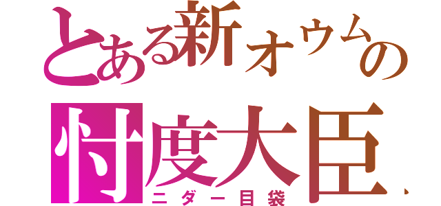 とある新オウムの忖度大臣（ニダー目袋）