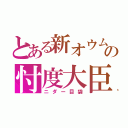 とある新オウムの忖度大臣（ニダー目袋）