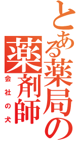 とある薬局の薬剤師（会社の犬）