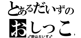 とあるだいずのおしっこ（♂野山だいず♂）