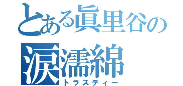 とある眞里谷の涙濡綿（トラスティー）