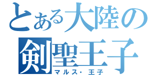 とある大陸の剣聖王子（マルス・王子）