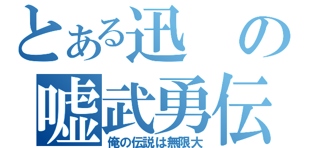 とある迅 の嘘武勇伝（俺の伝説は無限大）