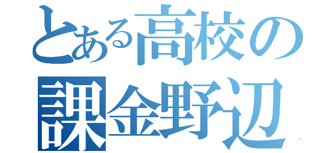 とある高校の課金野辺（）