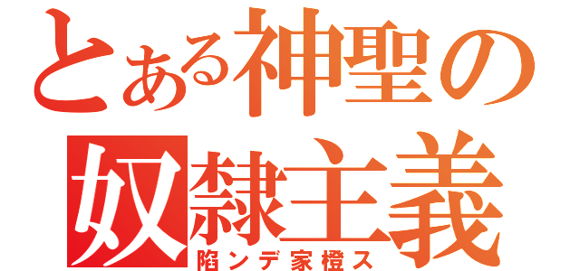 とある神聖の奴隸主義（陷ンデ家橙ス）