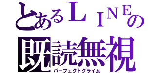 とあるＬＩＮＥの既読無視（パーフェクトクライム）