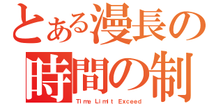 とある漫長の時間の制限超える（Ｔｉｍｅ Ｌｉｍｉｔ Ｅｘｃｅｅｄ）