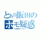 とある飯田のホモ疑惑（くね田おっパイン）