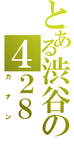 とある渋谷の４２８（カナン）