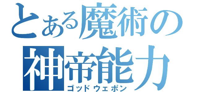 とある魔術の神帝能力（ゴッドウェポン）