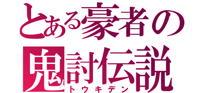 とある豪者の鬼討伝説（トウキデン）