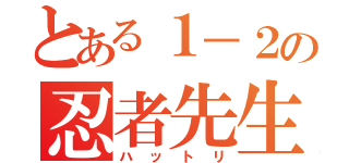 とある１－２の忍者先生（ハットリ）