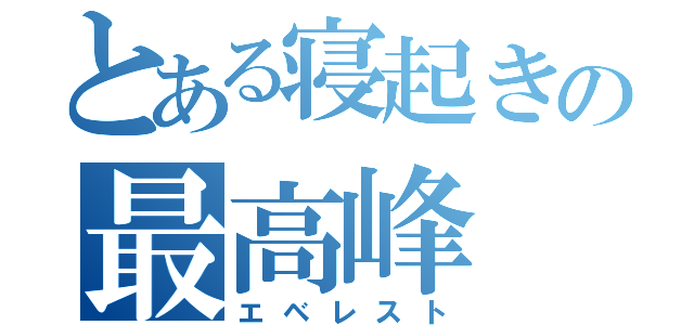 とある寝起きの最高峰（エベレスト）