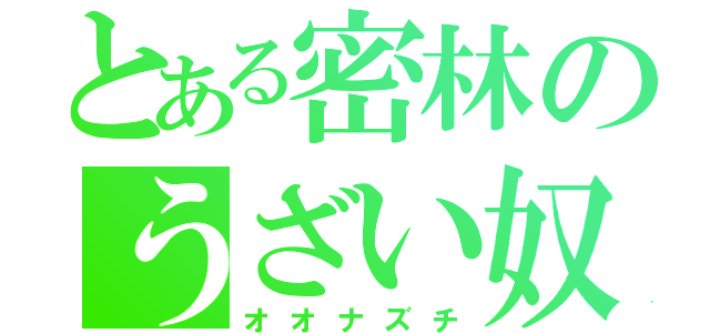 とある密林のうざい奴（オオナズチ）