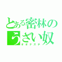 とある密林のうざい奴（オオナズチ）