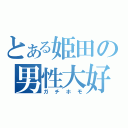 とある姫田の男性大好き（ガチホモ）