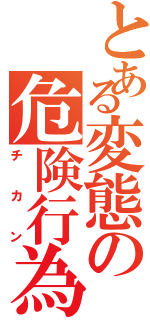 とある変態の危険行為Ⅱ（チカン）