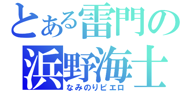 とある雷門の浜野海士（なみのりピエロ）