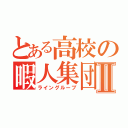 とある高校の暇人集団Ⅱ（ライングループ）