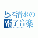 とある清水の電子音楽（テクノミュージック）