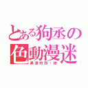 とある狗丞の色動漫迷（黑漆的烈焰使）