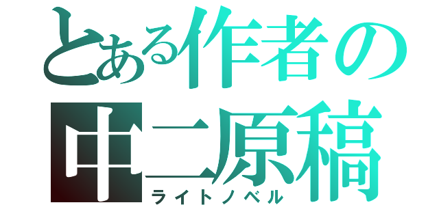 とある作者の中二原稿（ライトノベル）