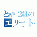 とある２組のエリート（論外）