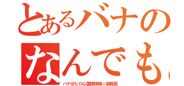 とあるバナのなんでも雑談会（バナ＠ヒロ心霊探検隊☆副隊長）