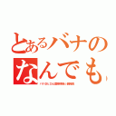 とあるバナのなんでも雑談会（バナ＠ヒロ心霊探検隊☆副隊長）