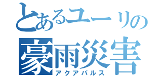 とあるユーリの豪雨災害（アクアパルス）